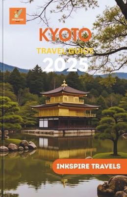 Kyoto Travel Guide 2025: Unravel Hidden Treasures And Experience a Curated, Exhaustive Account of Japan’s Most Enigmatic City