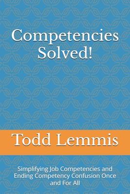 Competencies Solved!: Simplifying Job Competencies and Ending Competency Confusion Once and For All