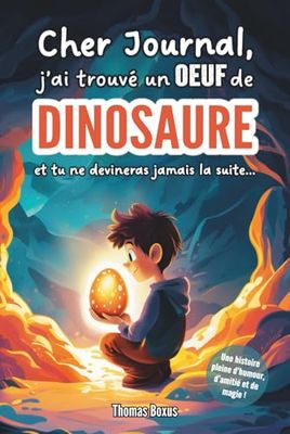 Cher Journal, j'ai trouvé un oeuf de Dinosaure: Et tu ne devineras jamais la suite...