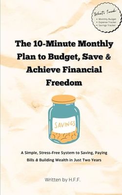 The 10-Minute Monthly Plan to Budget, Save, and Achieve Financial Freedom: A Simple, Stress-Free System to Saving, Paying Bills & Building Wealth in Just Two Years