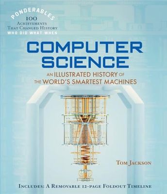 Computer Science: An Illustrated History of the World's Smartest Machines (100 Ponderables)