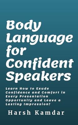 Body Language for Confident Speakers: Learn How to Exude Confidence and Comfort in Every Presentation Opportunity and Leave a Lasting Impression!