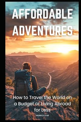 Affordable Adventures: How to Travel the World on a Budget or Living Abroad for Less