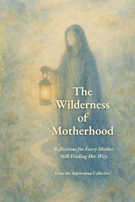 The Wilderness of Motherhood: Reflections for Every Mother Still Finding Her Way