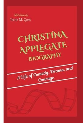 CHRISTINA APPLEGATE BIOGRAPHY: A Life of Comedy, Drama, and Courage