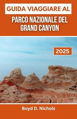 GUIDA VIAGGIARE AL PARCO NAZIONALE DEL GRAND CANYON 2025: Scopri la maestosità, i misteri e le avventure di un'iconica meraviglia americana