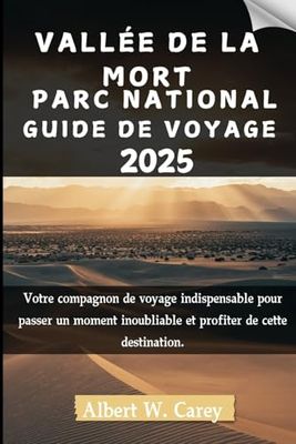 VALLÉE DE LA MORT PARC NATIONAL GUIDE DE VOYAGE 2025: Votre compagnon de voyage indispensable pour passer un moment inoubliable et profiter de cette destination.