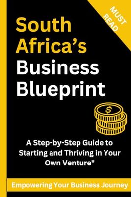 South Africa's Business Blueprint: A Step-by-Step Guide to Starting, Growing, and Sustaining Your Business in the South African Market