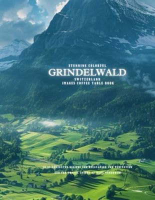 Stunning Colorful Grindelwald Switzerland Images Coffee Table Book: 40 AI-Generated Designs for Relaxation and Meditation and for Travel Lovers