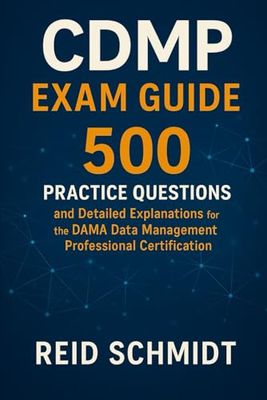 CDMP Exam Guide: 500 Practice Questions and Detailed Explanations for the DAMA Certified Data Management Professional Certification