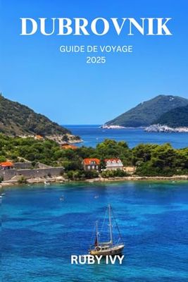 DUBROVNIK GUIDE DE VOYAGE 2025: Découvrez la beauté intemporelle et les secrets cachés du joyau brillant de l’Adriatique