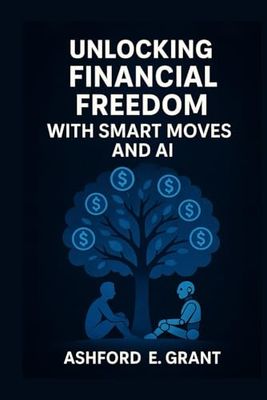 Unlocking finacial freedom with smart moves and AI: Strategies for Smart Investing, Financial Growth, and Leveraging AI for Success
