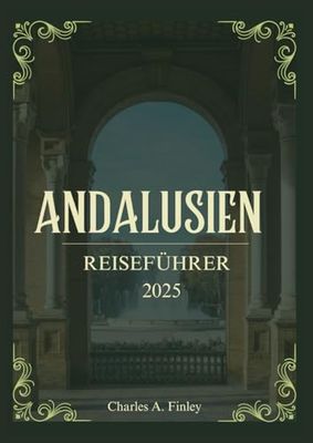 ANDALUSIEN REISEFÜHRER 2025: Entdecken Sie berühmte Sehenswürdigkeiten, versteckte Schätze und Expertentipps für eine unvergessliche Reise