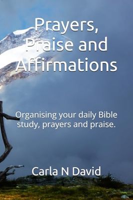 Prayers, Praise and Affirmations: Organising your daily Bible study, prayers and praise.