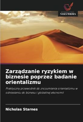 Zarządzanie ryzykiem w biznesie poprzez badanie orientalizmu: Praktyczny przewodnik do zrozumienia orientalizmu w odniesieniu do biznesu i globalnej ekonomii