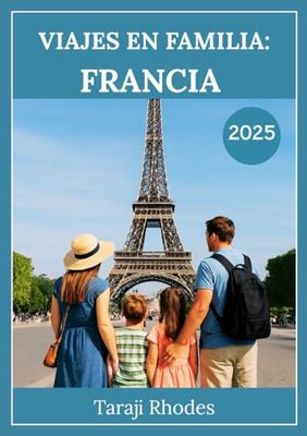 VIAJES EN FAMILIA: FRANCIA 2025: Destinos principales, atracciones para niños e itinerarios para unas vacaciones inolvidables