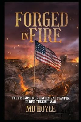 Forged In Fire: The Friendship of Lincolnm and Stanton, During the Civil War