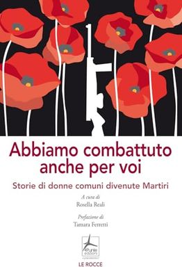 Abbiamo combattuto anche per voi. Storie di donne comuni divenute Martiri (Le rocce)