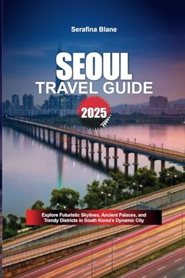 SEOUL TRAVEL GUIDE 2025: Explore Futuristic Skylines, Ancient Palaces, and Trendy Districts in South Korea’s Dynamic City