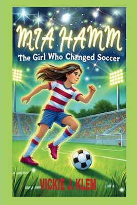 MIA HAMM BIOGRAPHY: The Girl Who Changed Soccer