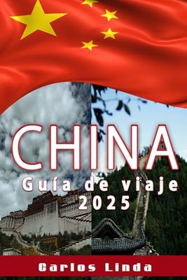 CHINA Guía de viaje 2025: Descubra las maravillas antiguas y modernas de China, una guía completa de paisajes impresionantes y tesoros atemporales