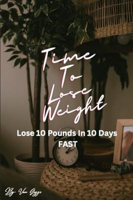 Time To Lose Weight: Lose 10 Pounds In 10 Days Fast