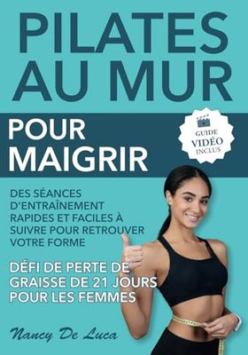 Pilates au Mur pour Maigrir (Guide Vidéo Inclus): Des Séances d'Entraînement Rapides et Faciles à Suivre pour Retrouver votre Forme. Défi de Perte de Graisse de 21 Jours pour les Femmes