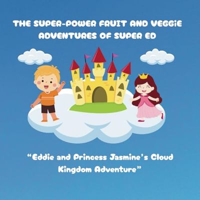 The Super-Power Fruit And Veggie Adventures Of Super ED: Eddie And Princess Jasmine’s Cloud Kingdom Adventure