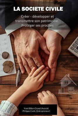 La société Civile: Créer, développer et transmettre son patrimoine. Protéger ses proches.