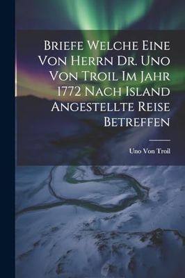 Briefe welche eine von herrn Dr. Uno von Troil im Jahr 1772 nach Island angestellte Reise betreffen