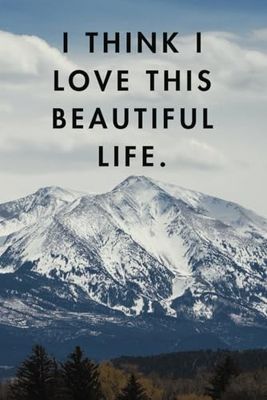 I Think I Love This Beautiful Life Notebook / Mountain Serenity Journal: Inspiring 120-Page Notebook for Mountain Lovers (Beautiful Life Notebook Series)