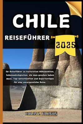 Chile Reiseführer: Ihr Reiseführer zu kulturellen Höhepunkten, Sehenswürdigkeiten, die man gesehen haben muss, Top-Unterkünften und Expertentipps für eine unvergessliche Reise.