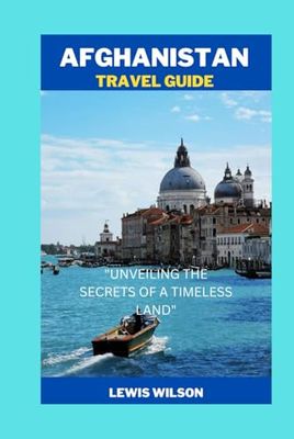 Afghanistan travel guide: "UNVEILING THE SECRETS OF A TIMELESS LAND"