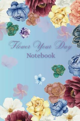 Flower Your Day.: Floral Cover Notebook.