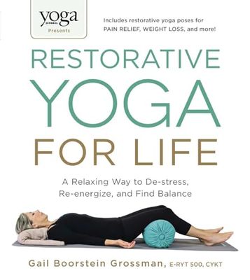 Yoga Journal Presents Restorative Yoga for Life: A Relaxing Way to De-stress, Re-energize, and Find Balance