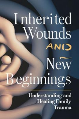Inherited Wounds and New Beginnings: Understanding and Healing Family Trauma