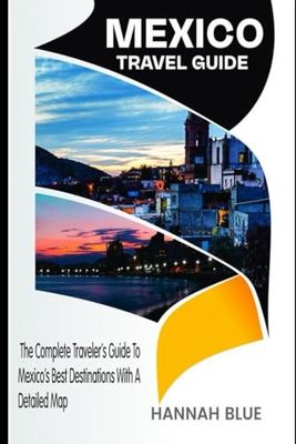 MEXICO TRAVEL GUIDE: Experience The Heart Of Mexico—History, Culture, And Adventure With A Detailed Map