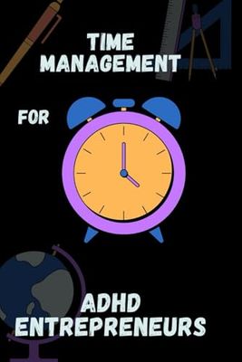 Time Management For ADHD Entrepreneurs (How To Guides For People Who Are Trying)
