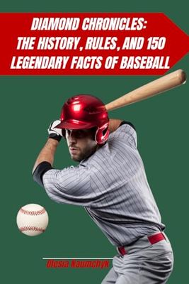 Diamond Chronicles: The History, Rules, and 150 Legendary Facts of Baseball