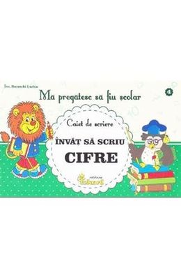 Ma Pregatesc Sa Fiu Scolar. Caiet De Scriere 4. Invat Sa Scriu Cifre