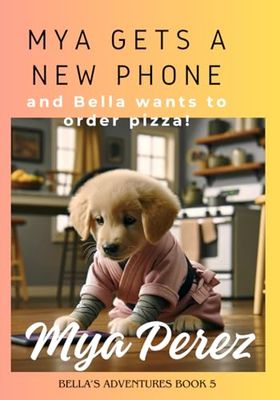 Mya Gets a New Phone and Bella Wants to Order Pizza!: 5 (Bella's Adventures)