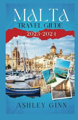 MALTA TRAVEL GUIDE 2023-2024: Immerse Yourself in the Captivating Culture, History, and Scenic Wonders of Malta