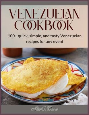 Venezuelan Cookbook: 100+ quick, simple, and tasty Venezuelan recipes for any event