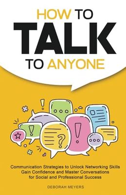 How to Talk to Anyone: Communication Strategies to Unlock Networking Skills, Gain Confidence, and Master Conversations for Social and Professional Success