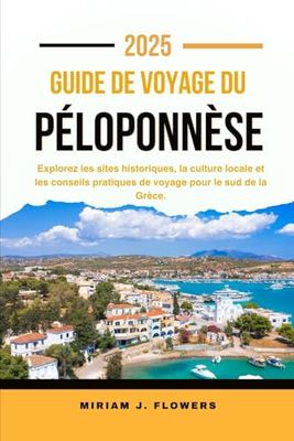 GUIDE DE VOYAGE DU PÉLOPONNÈSE 2025.: Explorez les sites historiques, la culture locale et les conseils pratiques de voyage pour le sud de la Grèce.