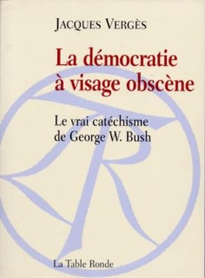 La démocratie à visage obscène: Le vrai catéchisme de George W. Bush
