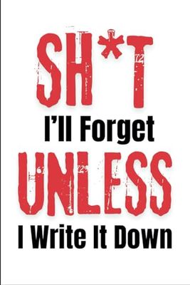 Sh*t I'll Forget Unless I Write It Down: The Ultimate Notebook | Funny Gift for Friends & Family | 6"x9" Multiple Use Journal - 120 Blank Lined Pages