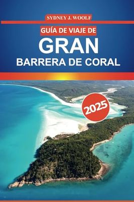 Guía de viaje de la Gran Barrera de Coral 2025: Explore los arrecifes de coral de Australia, la vida marina, los lugares de buceo, los conocimientos ... esenciales para su aventura en Queensland