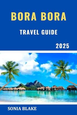 Bora Bora Travel Guide 2025: Your Essential Guide To Exploring The Beauty, Culture, And Adventure Of A Tropical Paradise