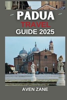PADUA TRAVEL GUIDE 2025: The Essential Insider’s Manual for Experiencing Historic Architecture, Cultural Traditions, and Local Life with Practical Insights